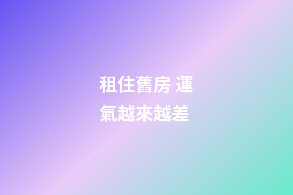 租住舊房 運氣越來越差